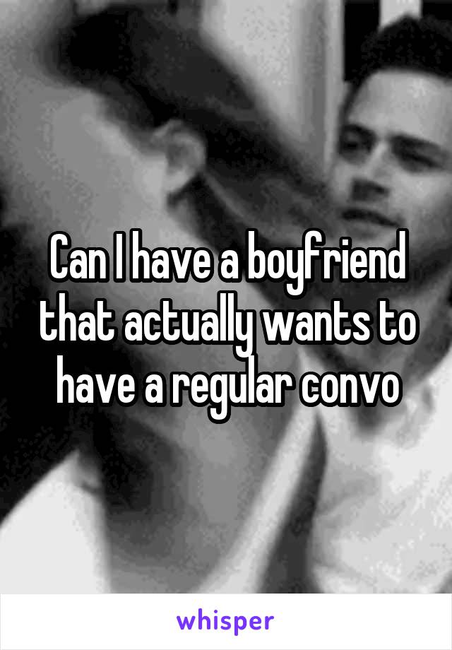 Can I have a boyfriend that actually wants to have a regular convo