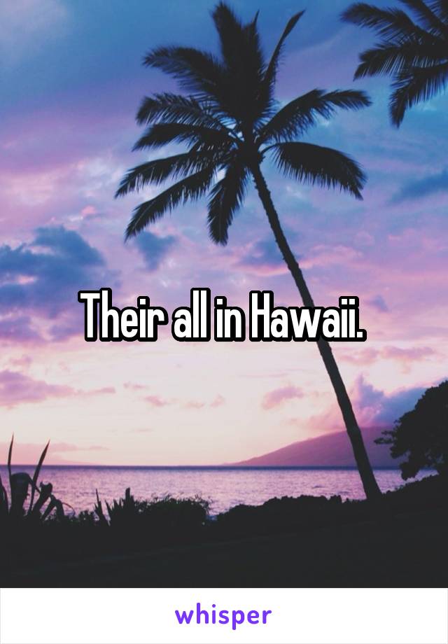 Their all in Hawaii. 