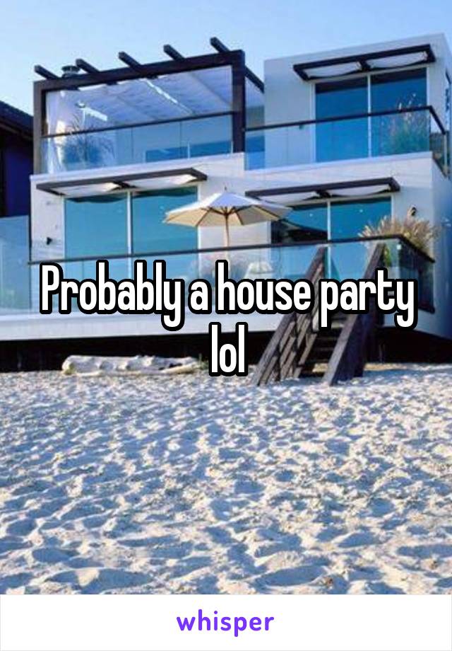 Probably a house party lol