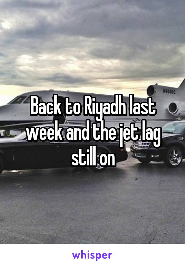 Back to Riyadh last week and the jet lag still on