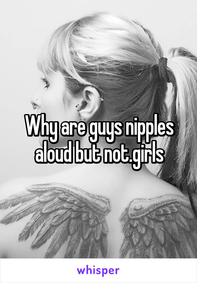 Why are guys nipples aloud but not.girls