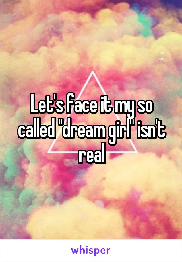 Let's face it my so called "dream girl" isn't real