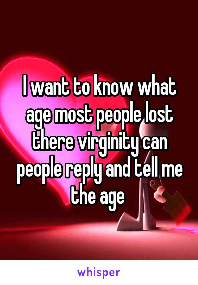 I want to know what age most people lost there virginity can people reply and tell me the age 