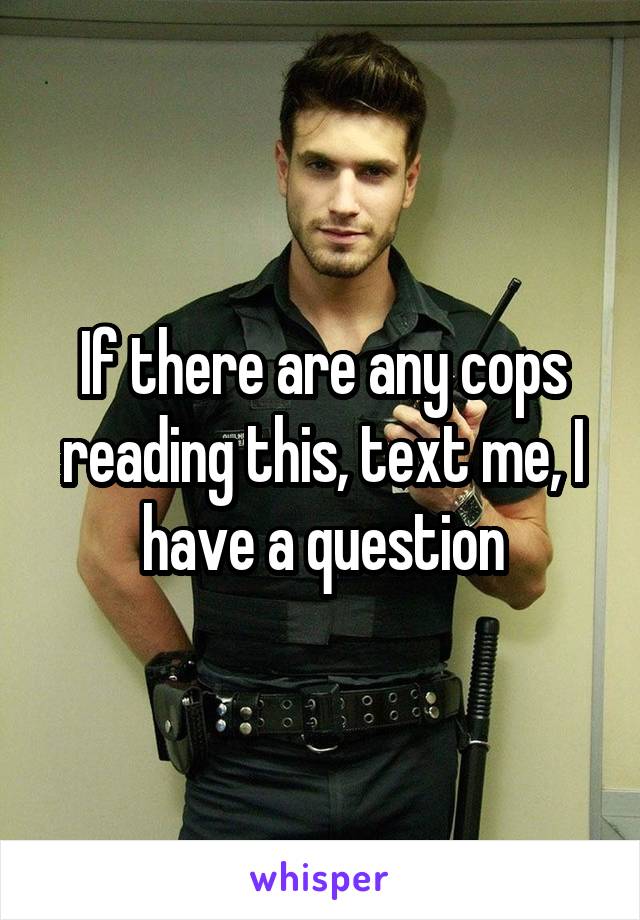 If there are any cops reading this, text me, I have a question