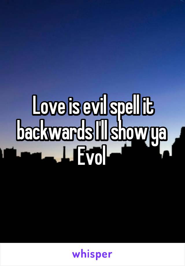 Love is evil spell it backwards I'll show ya 
Evol 