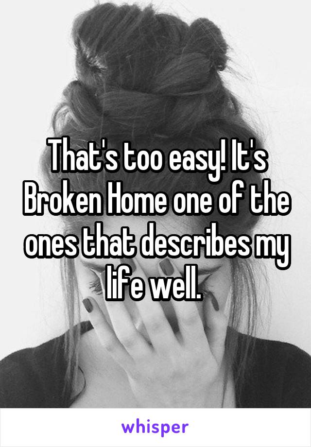 That's too easy! It's Broken Home one of the ones that describes my life well. 