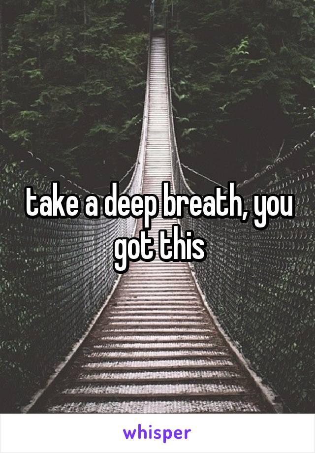 take a deep breath, you got this