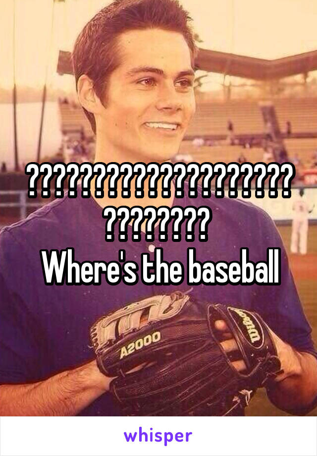 ⚾️⚾️⚾️⚾️⚾️⚾️⚾️⚾️⚾️⚾️⚾️⚾️⚾️⚾️ 
Where's the baseball