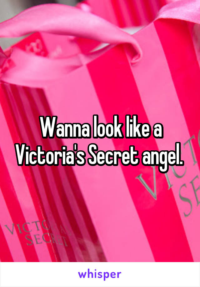 Wanna look like a Victoria's Secret angel. 