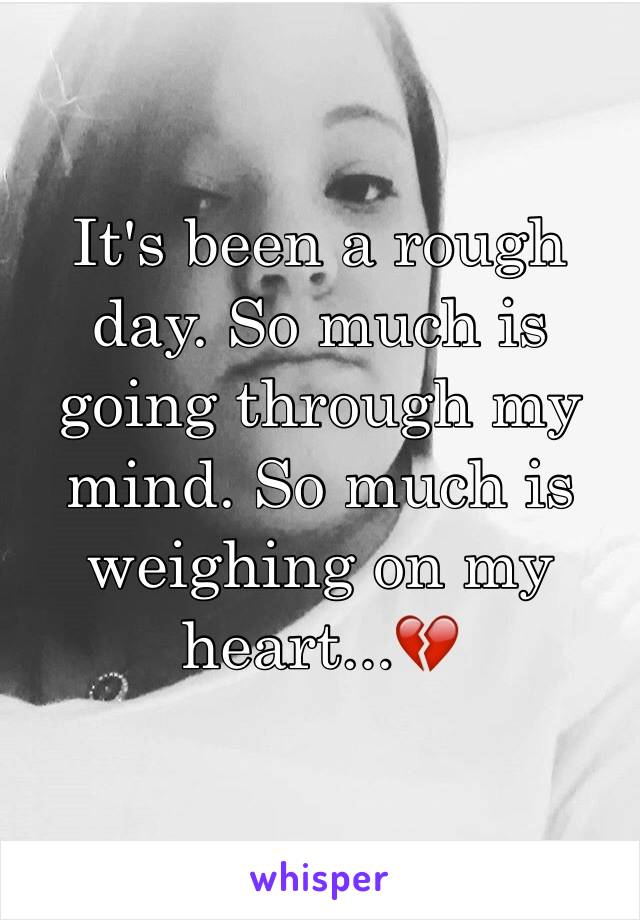 It's been a rough day. So much is going through my mind. So much is weighing on my heart...💔
