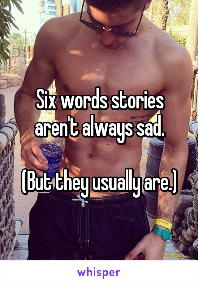 Six words stories aren't always sad.

(But they usually are.)