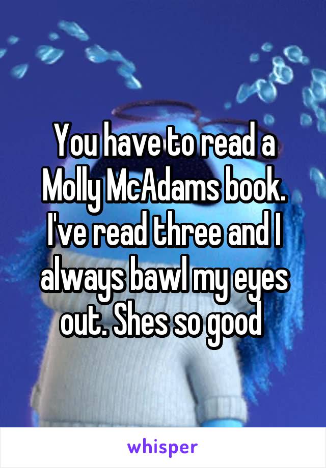 You have to read a Molly McAdams book. I've read three and I always bawl my eyes out. Shes so good 