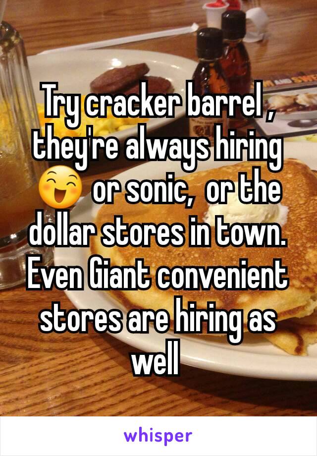 Try cracker barrel , they're always hiring 😄 or sonic,  or the dollar stores in town. Even Giant convenient stores are hiring as well 