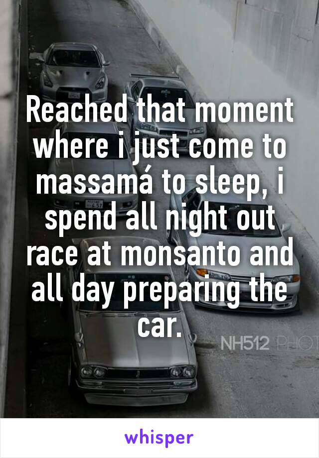 Reached that moment where i just come to massamá to sleep, i spend all night out race at monsanto and all day preparing the car.