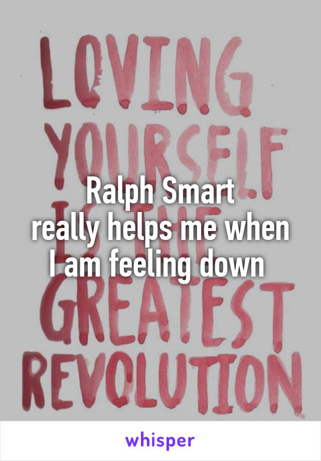 Ralph Smart
really helps me when I am feeling down 