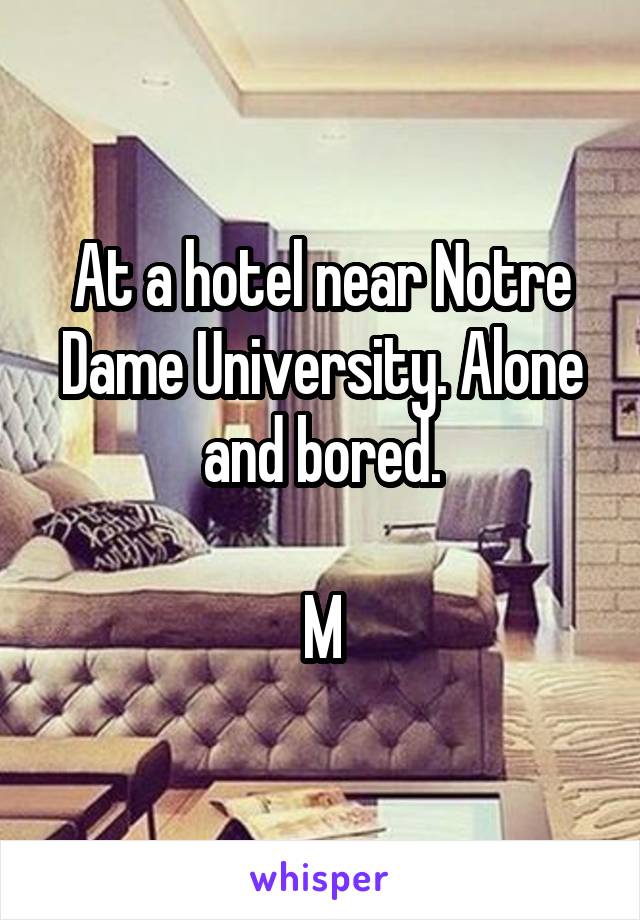 At a hotel near Notre Dame University. Alone and bored.

M