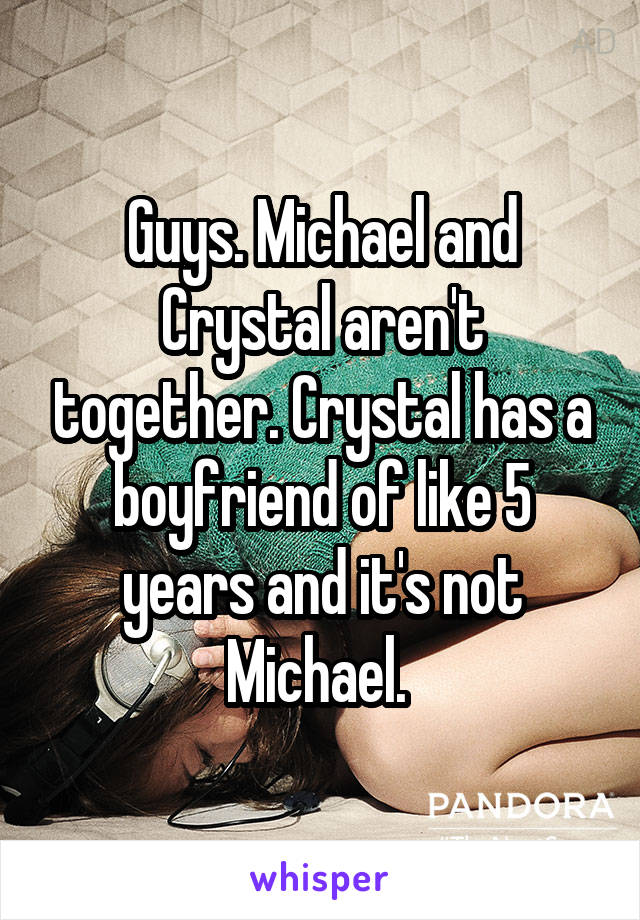 Guys. Michael and Crystal aren't together. Crystal has a boyfriend of like 5 years and it's not Michael. 