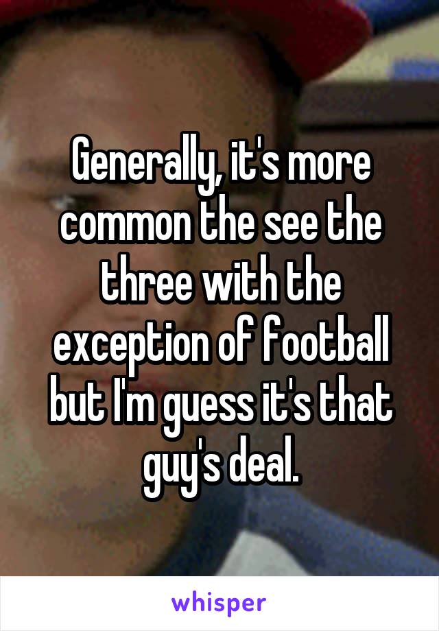 Generally, it's more common the see the three with the exception of football but I'm guess it's that guy's deal.