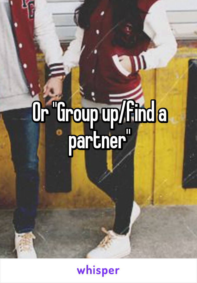 Or "Group up/find a partner"

