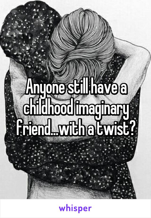 Anyone still have a childhood imaginary friend...with a twist?