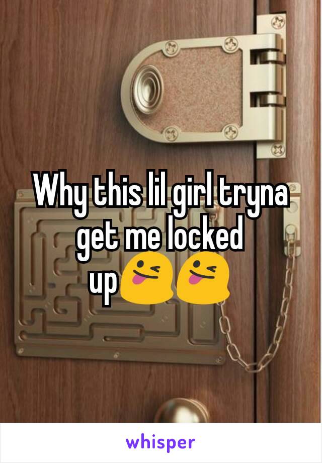 Why this lil girl tryna get me locked up😜😜