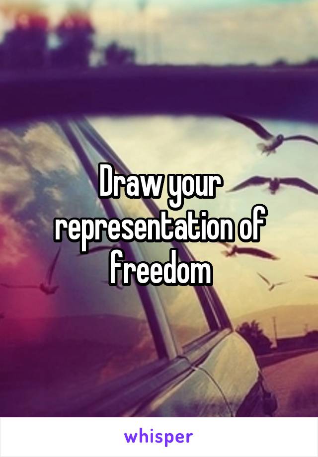 Draw your representation of freedom