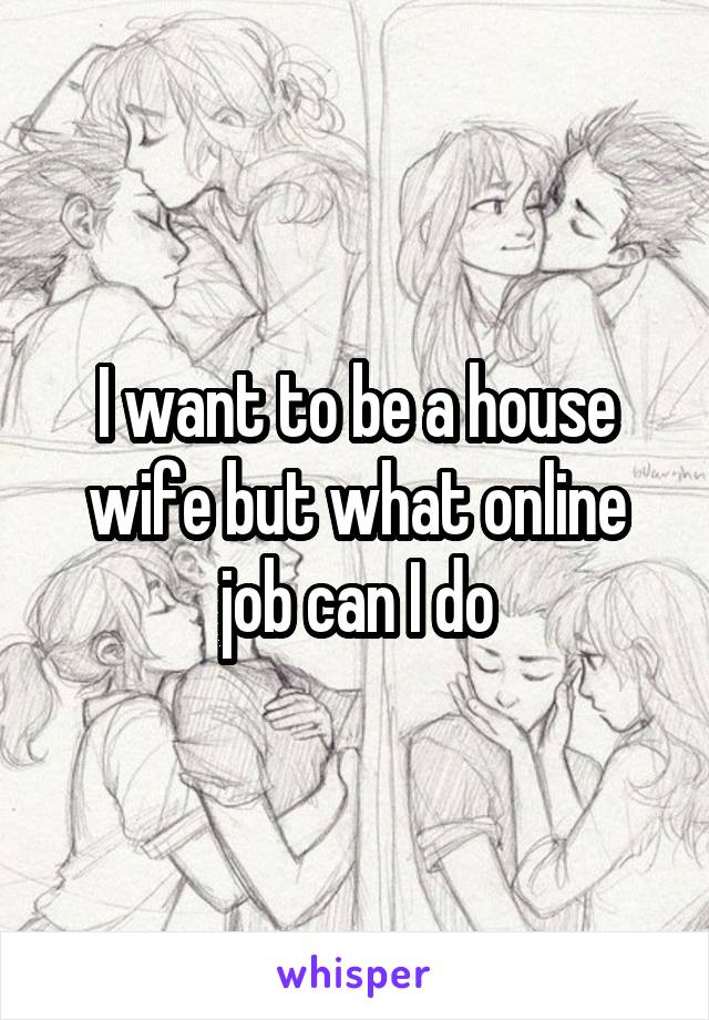 I want to be a house wife but what online job can I do