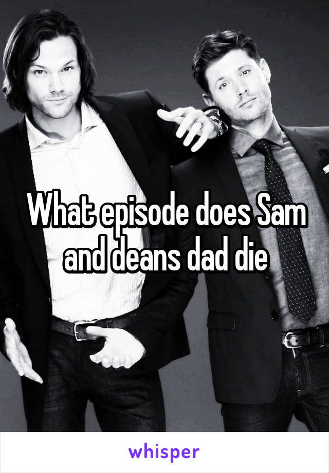 What episode does Sam and deans dad die