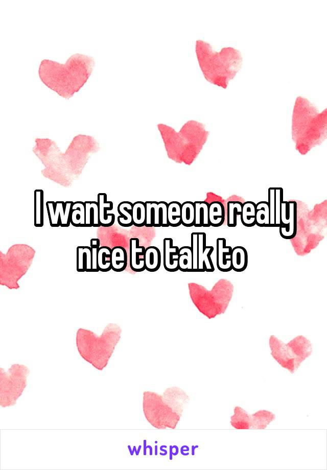 I want someone really nice to talk to 