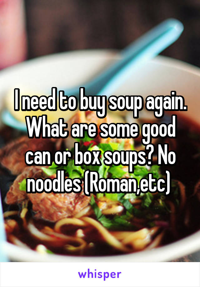 I need to buy soup again. What are some good can or box soups? No noodles (Roman,etc) 