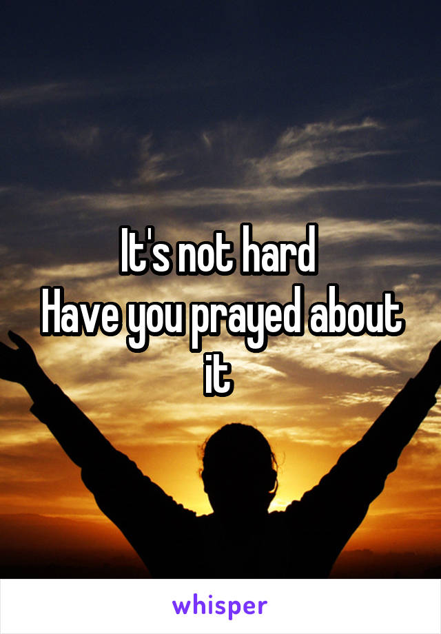 It's not hard 
Have you prayed about it 