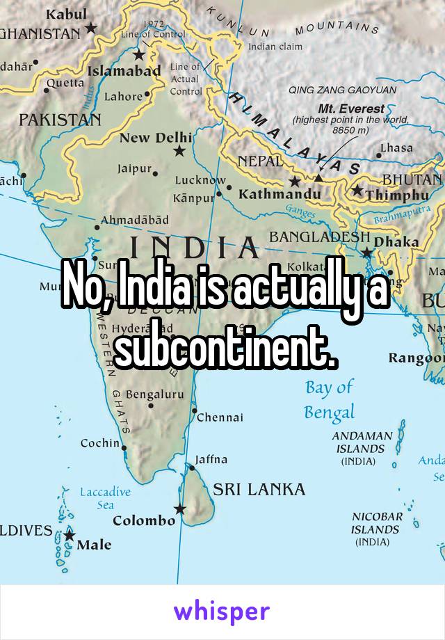 No, India is actually a subcontinent.