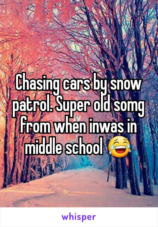 Chasing cars by snow patrol. Super old somg from when inwas in middle school 😂