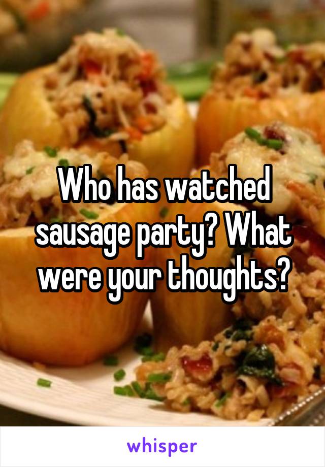 Who has watched sausage party? What were your thoughts?