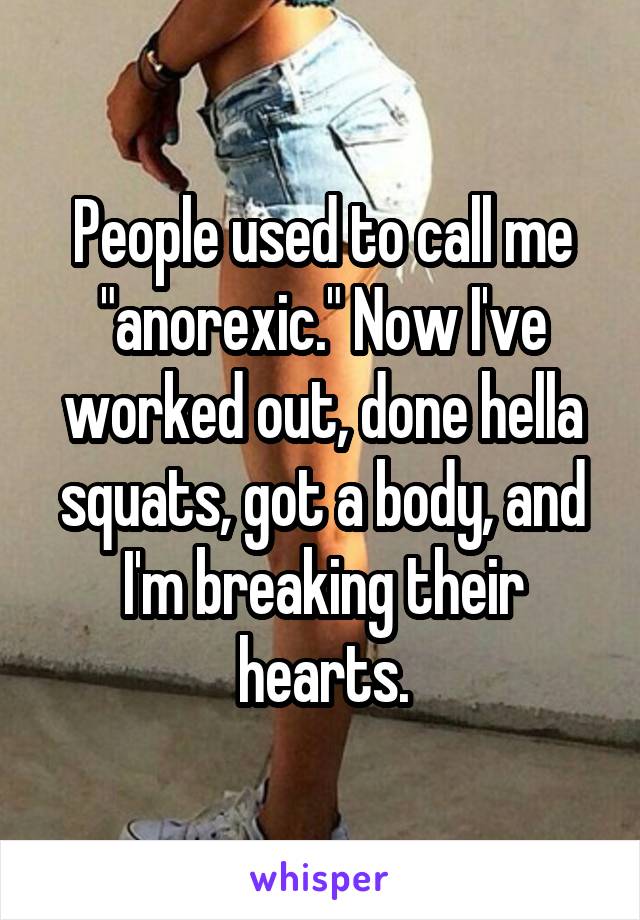 People used to call me "anorexic." Now I've worked out, done hella squats, got a body, and I'm breaking their hearts.