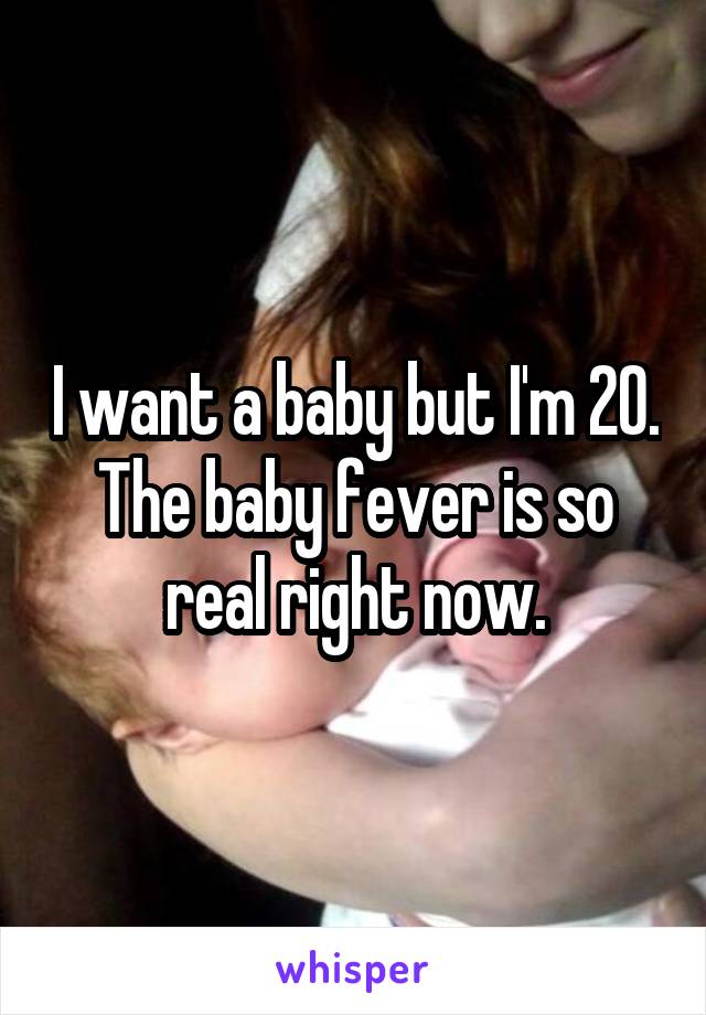 I want a baby but I'm 20. The baby fever is so real right now.