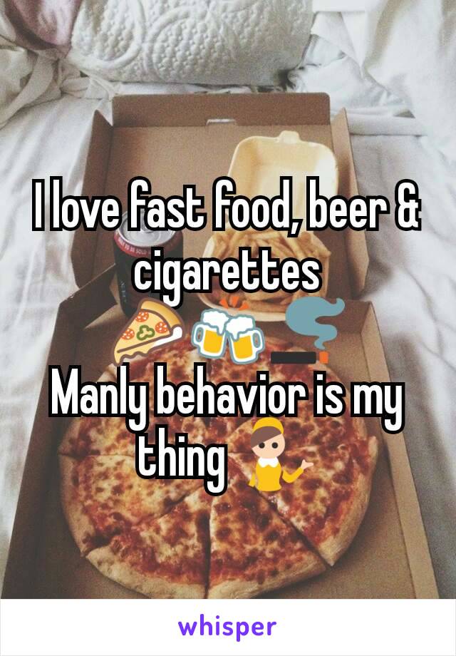 I love fast food, beer & cigarettes 🍕🍻🚬        Manly behavior is my thing 💁