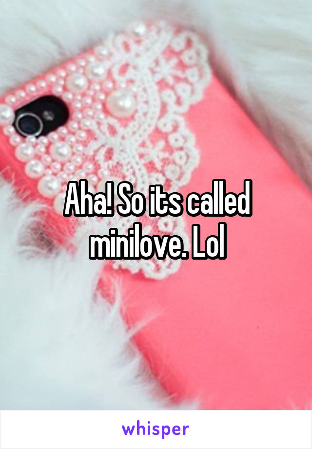 Aha! So its called minilove. Lol