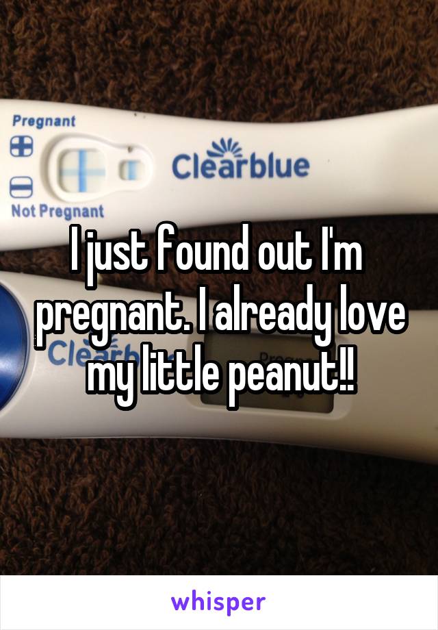 I just found out I'm  pregnant. I already love my little peanut!!