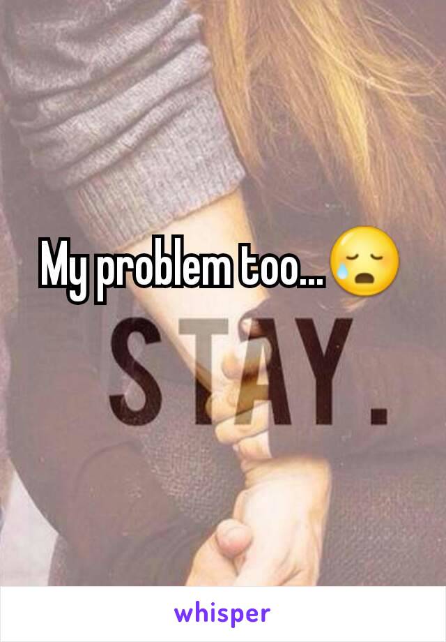 My problem too...😥