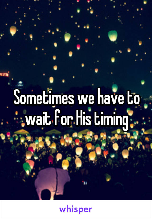 Sometimes we have to wait for His timing