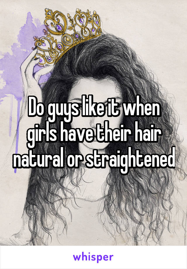 Do guys like it when girls have their hair natural or straightened