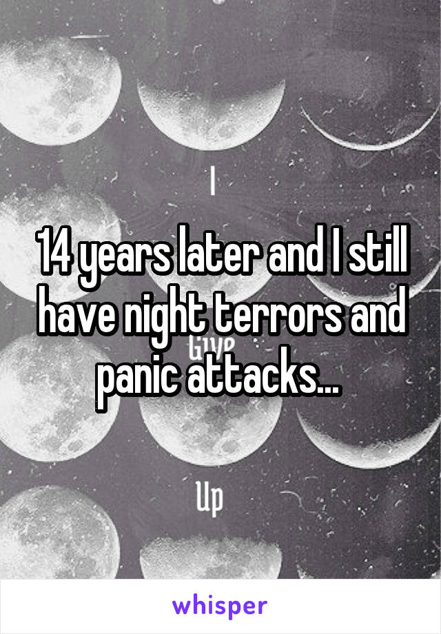 14 years later and I still have night terrors and panic attacks... 