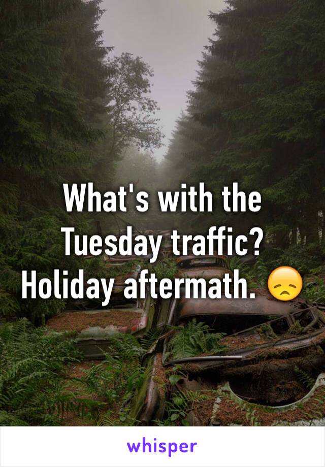 What's with the Tuesday traffic? Holiday aftermath. 😞