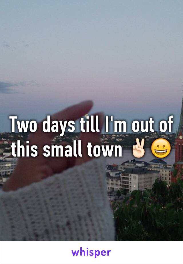 Two days till I'm out of this small town ✌🏻️😀