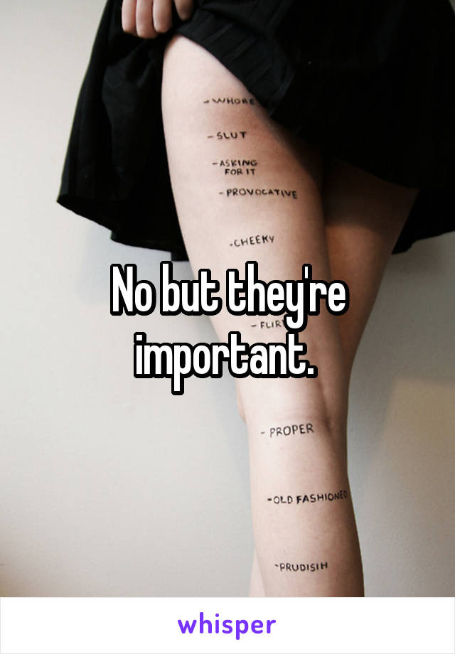 No but they're important. 