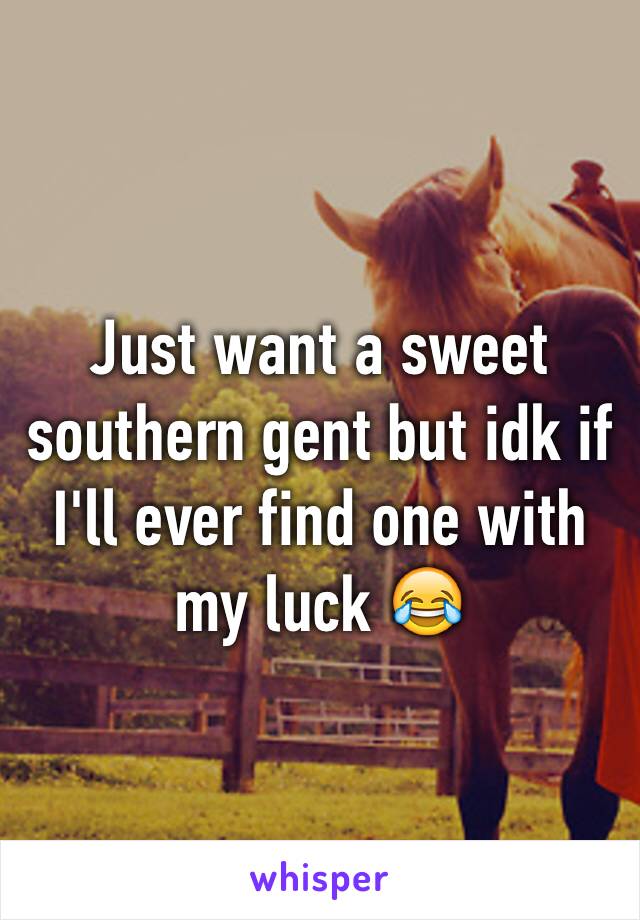 Just want a sweet southern gent but idk if I'll ever find one with my luck 😂