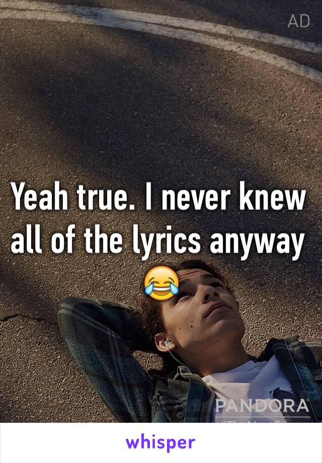 Yeah true. I never knew all of the lyrics anyway 😂