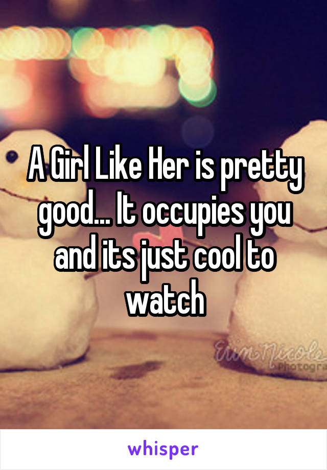 A Girl Like Her is pretty good... It occupies you and its just cool to watch