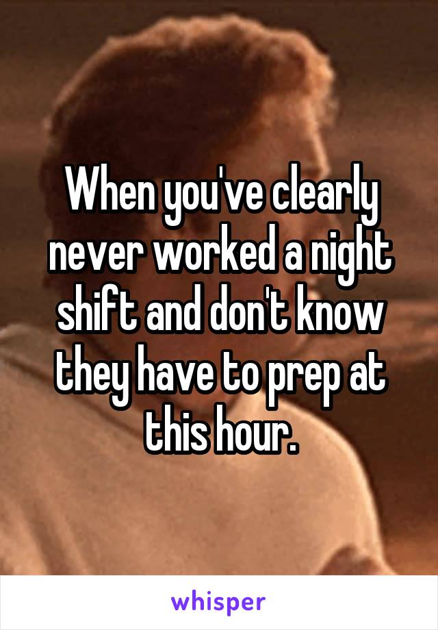 When you've clearly never worked a night shift and don't know they have to prep at this hour.